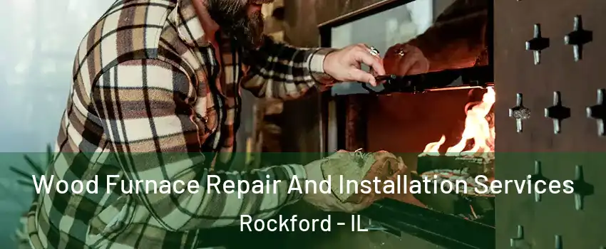  Wood Furnace Repair And Installation Services Rockford - IL